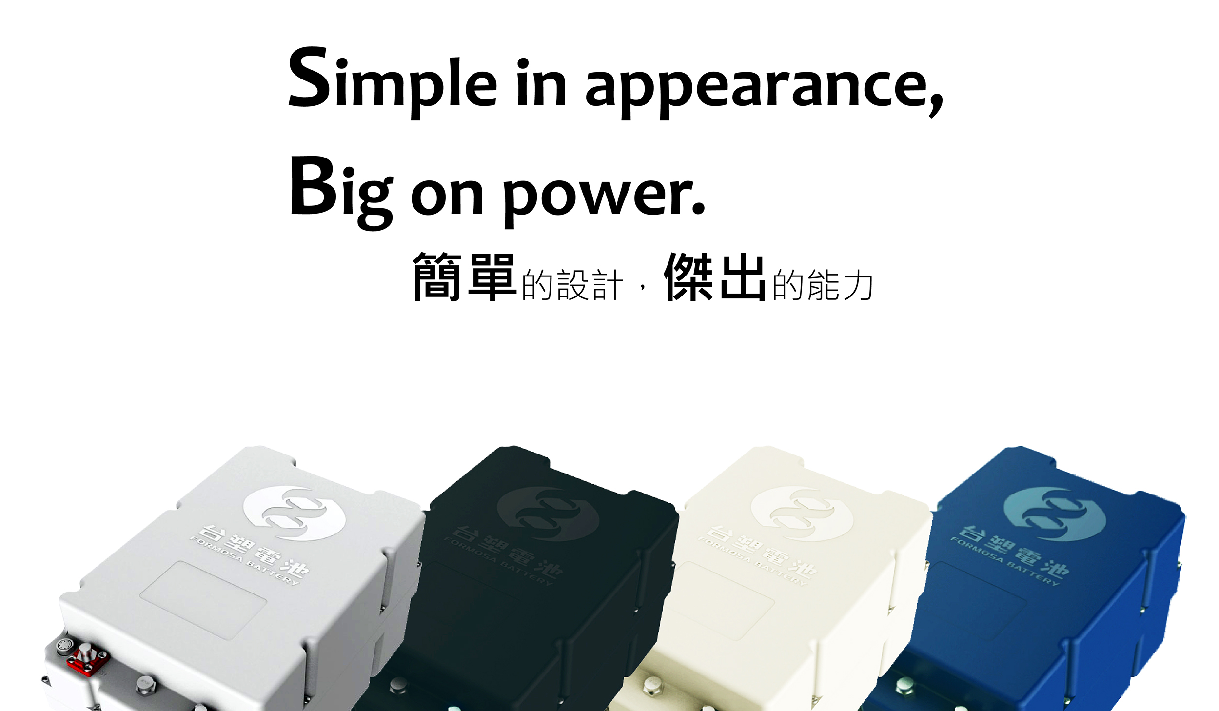 Simple in appearance,Big on power.簡單的設計，傑出的能力